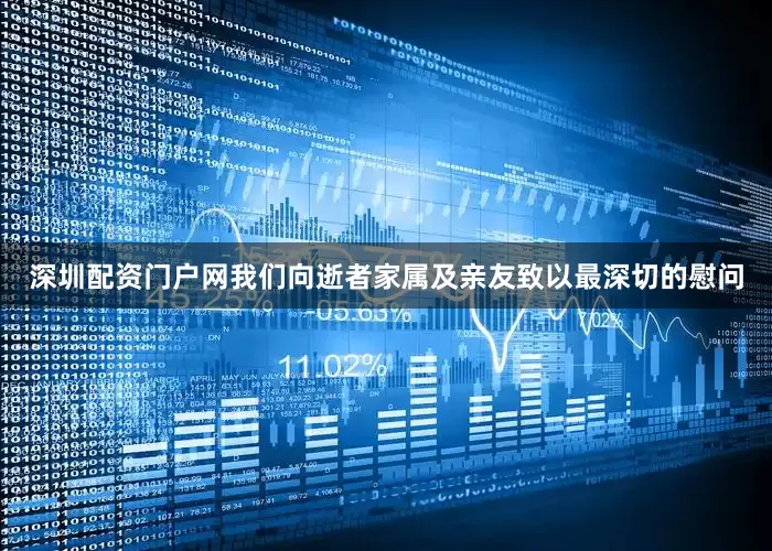 深圳配资门户网我们向逝者家属及亲友致以最深切的慰问