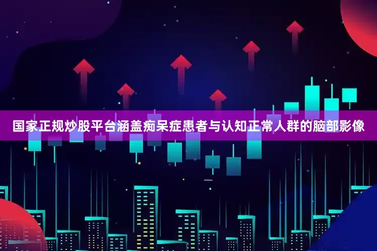 国家正规炒股平台涵盖痴呆症患者与认知正常人群的脑部影像
