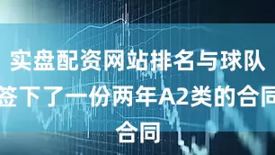实盘配资网站排名与球队签下了一份两年A2类的合同