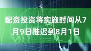 配资投资将实施时间从7月9日推迟到8月1日