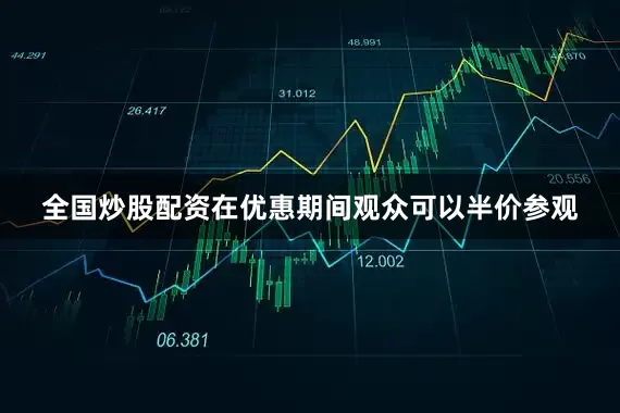 全国炒股配资在优惠期间观众可以半价参观