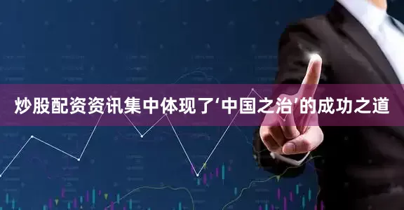 炒股配资资讯集中体现了‘中国之治’的成功之道