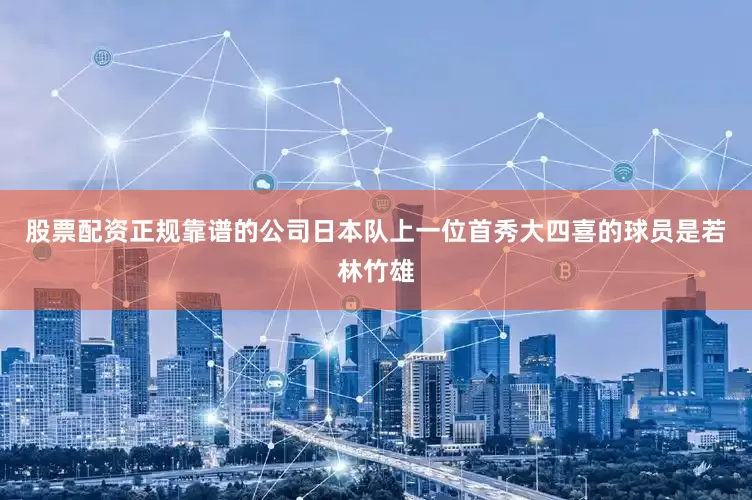 股票配资正规靠谱的公司日本队上一位首秀大四喜的球员是若林竹雄