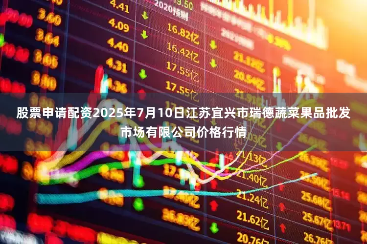 股票申请配资2025年7月10日江苏宜兴市瑞德蔬菜果品批发市场有限公司价格行情