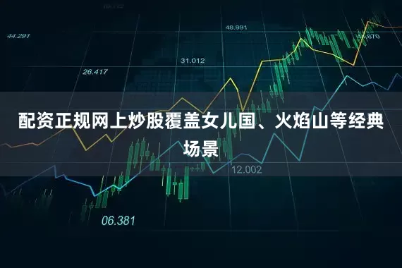 配资正规网上炒股覆盖女儿国、火焰山等经典场景
