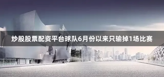 炒股股票配资平台球队6月份以来只输掉1场比赛