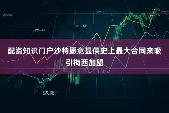 配资知识门户沙特愿意提供史上最大合同来吸引梅西加盟