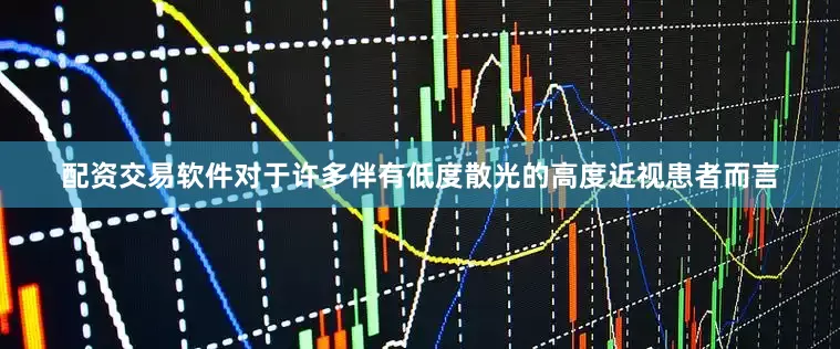 配资交易软件对于许多伴有低度散光的高度近视患者而言