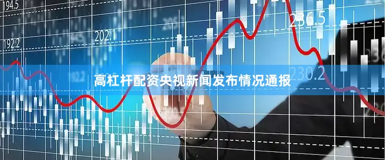 高杠杆配资央视新闻发布情况通报