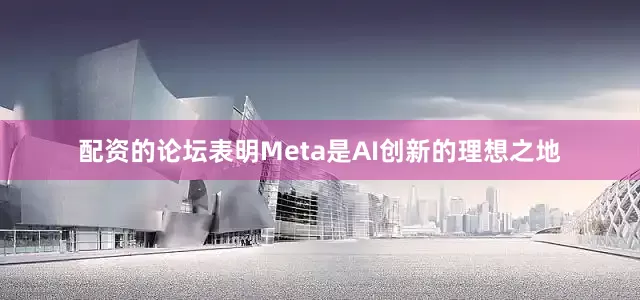 配资的论坛表明Meta是AI创新的理想之地