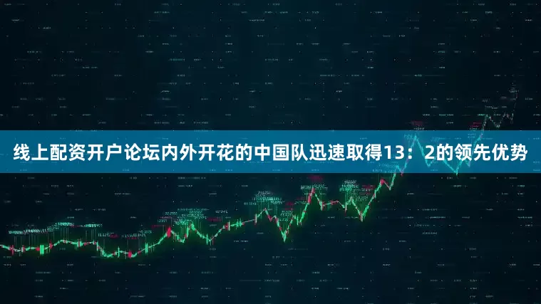 线上配资开户论坛内外开花的中国队迅速取得13：2的领先优势
