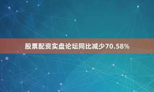 股票配资实盘论坛同比减少70.58%