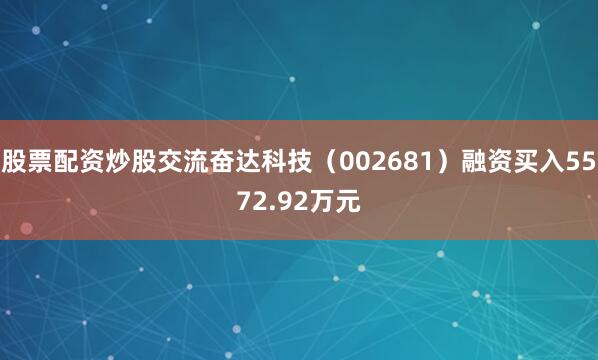 股票配资炒股交流奋达科技（002681）融资买入5572.92万元