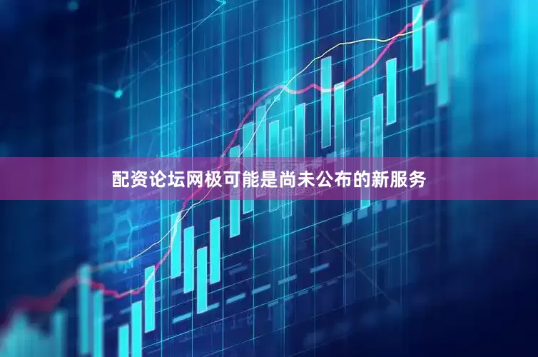 配资论坛网极可能是尚未公布的新服务
