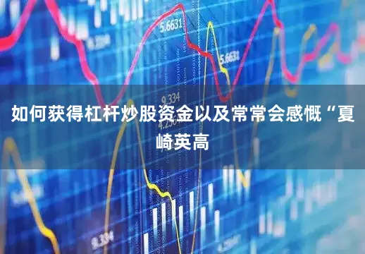 如何获得杠杆炒股资金以及常常会感慨“夏崎英高