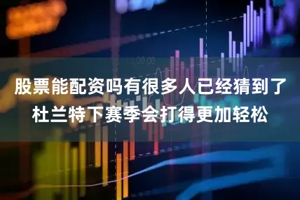股票能配资吗有很多人已经猜到了杜兰特下赛季会打得更加轻松