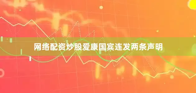 网络配资炒股爱康国宾连发两条声明