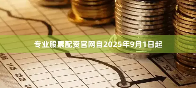 专业股票配资官网自2025年9月1日起