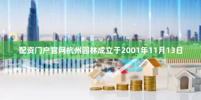 配资门户官网杭州园林成立于2001年11月13日