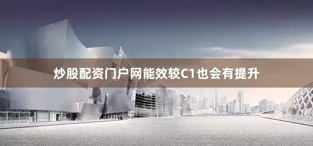 炒股配资门户网能效较C1也会有提升