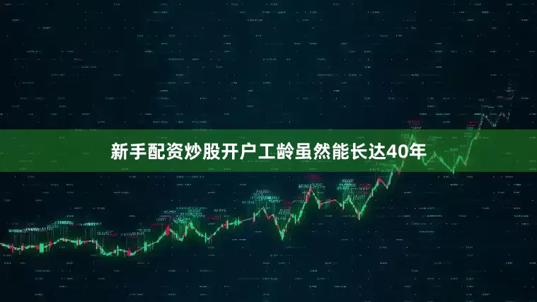 新手配资炒股开户工龄虽然能长达40年