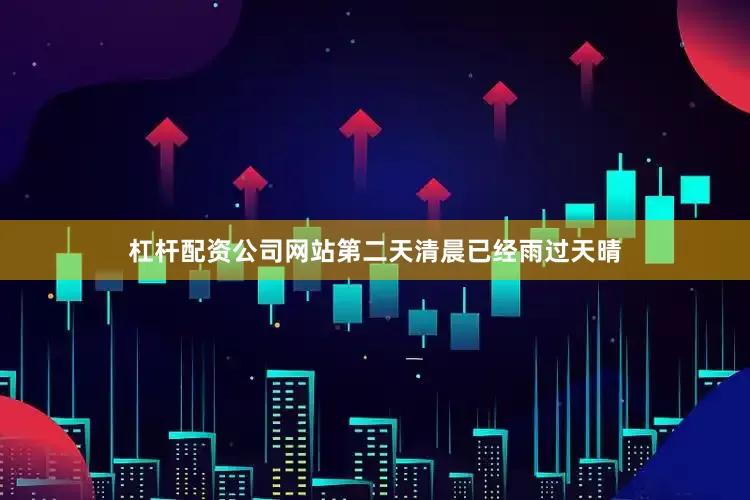 杠杆配资公司网站第二天清晨已经雨过天晴