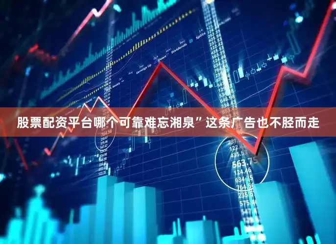 股票配资平台哪个可靠难忘湘泉”这条广告也不胫而走